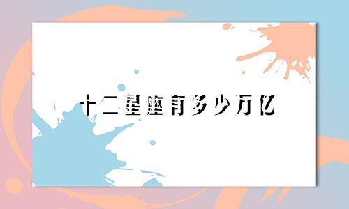 十二星座有多少万亿