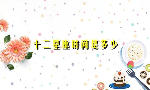 十二星座时间是多少
