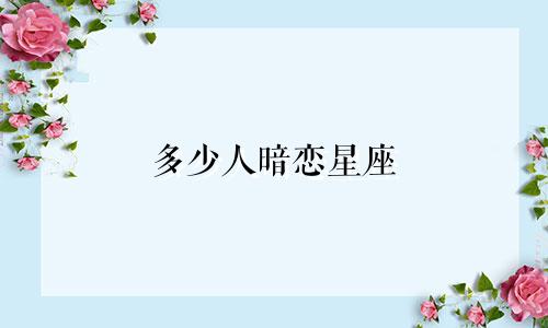 多少人暗恋星座