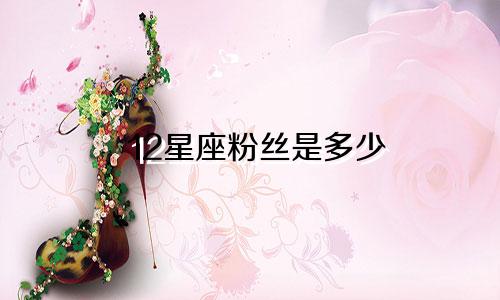 12星座粉丝是多少