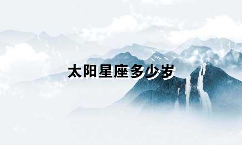 太阳星座多少岁