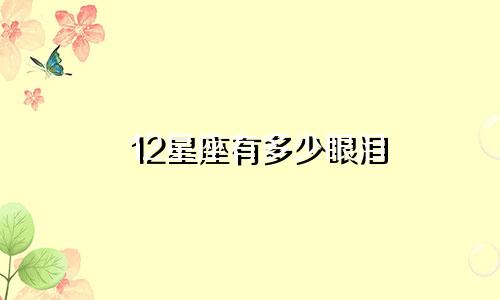 12星座有多少眼泪