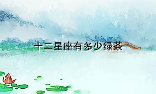 十二星座有多少绿茶