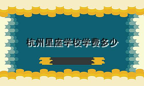 杭州星座学校学费多少
