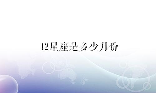 12星座是多少月份