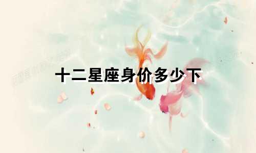 十二星座身价多少下