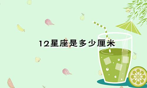 12星座是多少厘米