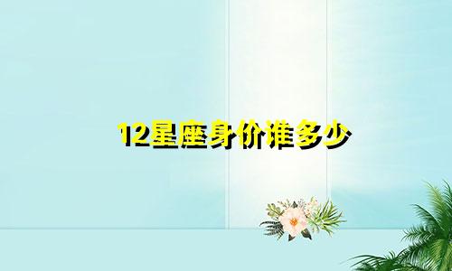 12星座身价谁多少