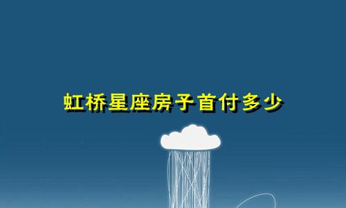 虹桥星座房子首付多少