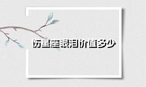 伤星座眼泪价值多少
