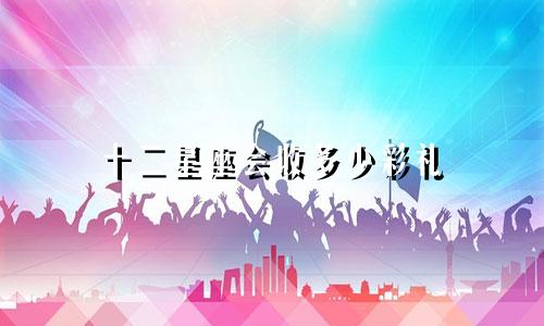十二星座会收多少彩礼