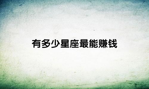有多少星座最能赚钱