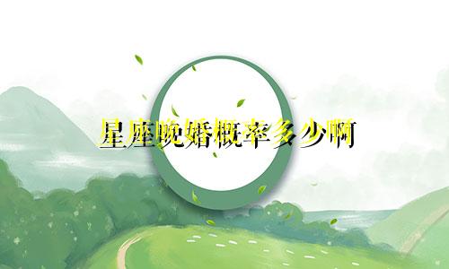 星座晚婚概率多少啊
