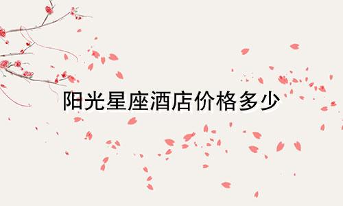 阳光星座酒店价格多少