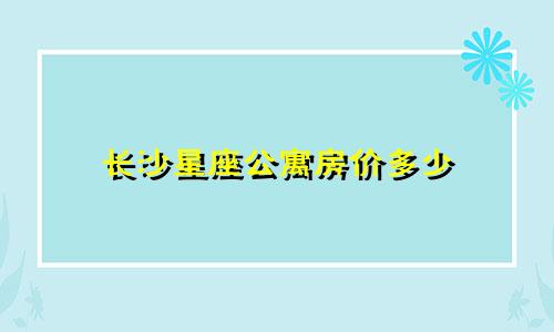 长沙星座公寓房价多少