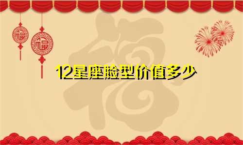 12星座脸型价值多少