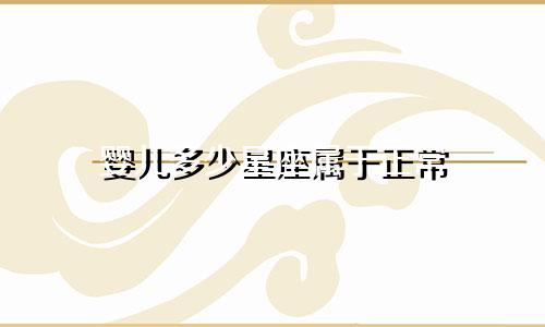 婴儿多少星座属于正常