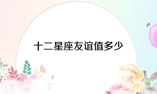 十二星座友谊值多少
