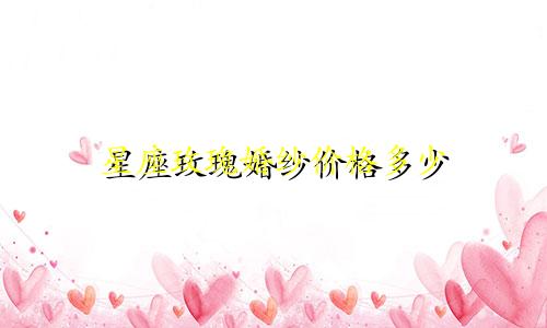 星座玫瑰婚纱价格多少