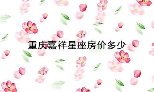 重庆嘉祥星座房价多少