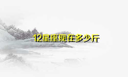 12星座现在多少斤