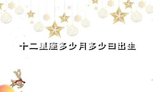 十二星座多少月多少曰出生