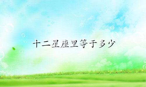 十二星座里等于多少