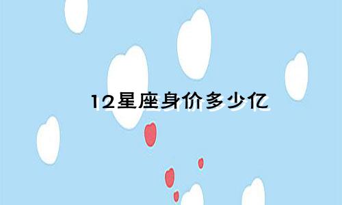 12星座身价多少亿