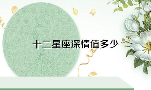 十二星座深情值多少