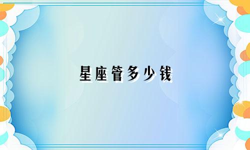 星座管多少钱