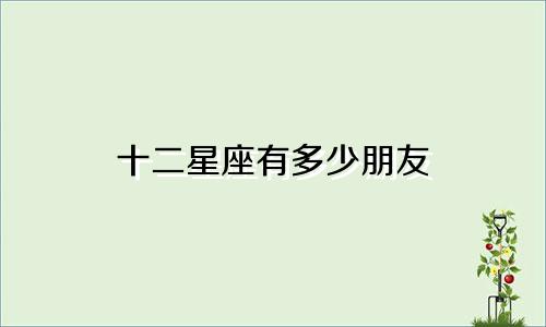 十二星座有多少朋友