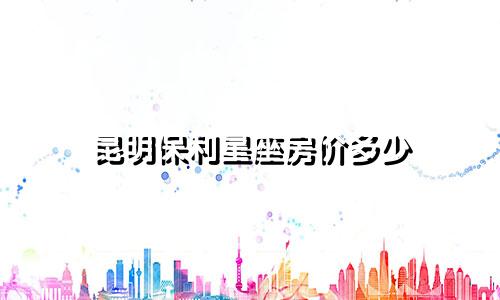 昆明保利星座房价多少