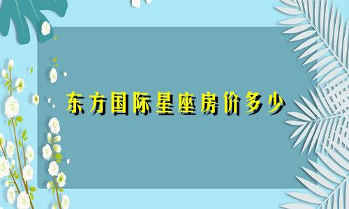 东方国际星座房价多少
