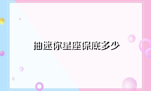 抽迷你星座保底多少