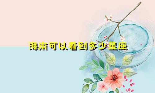 海南可以看到多少星座