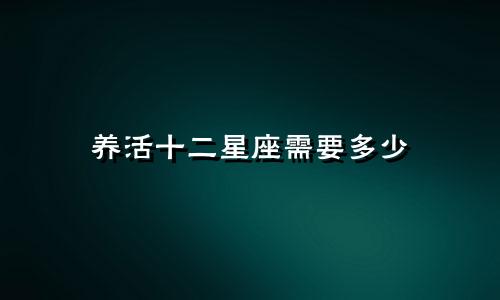 养活十二星座需要多少