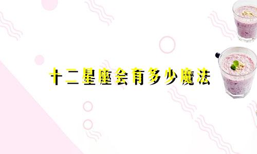 十二星座会有多少魔法