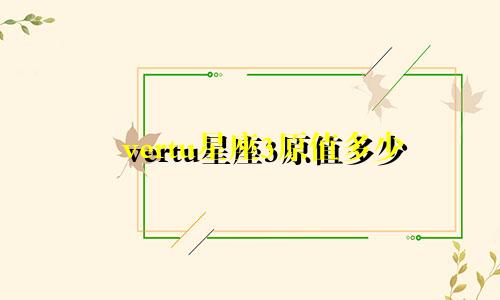 vertu星座3原值多少