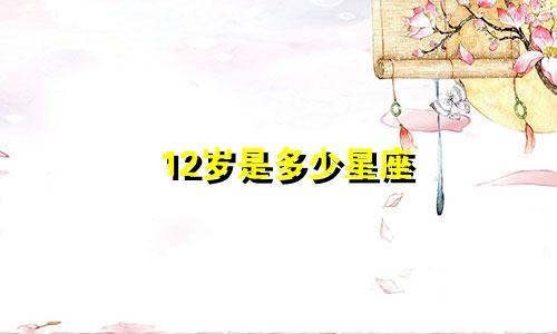 12岁是多少星座