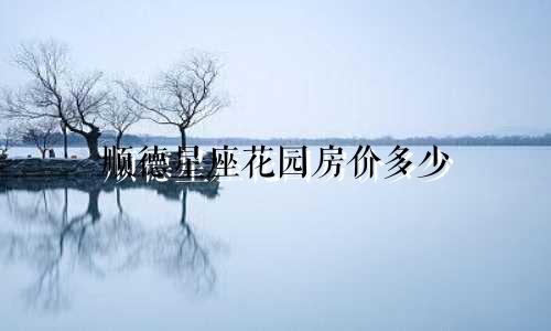顺德星座花园房价多少