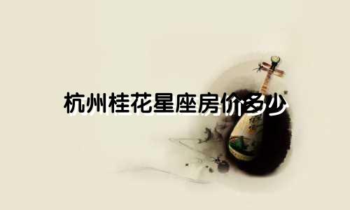杭州桂花星座房价多少