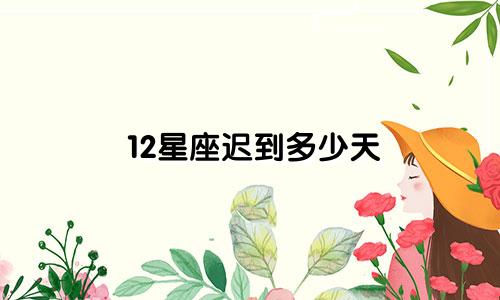 12星座迟到多少天