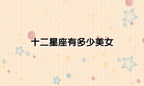 十二星座有多少美女