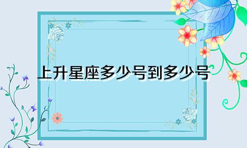 上升星座多少号到多少号