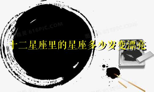 十二星座里的星座多少岁变漂亮