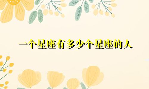 一个星座有多少个星座的人