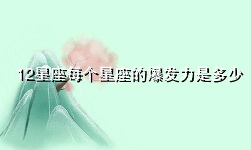 12星座每个星座的爆发力是多少