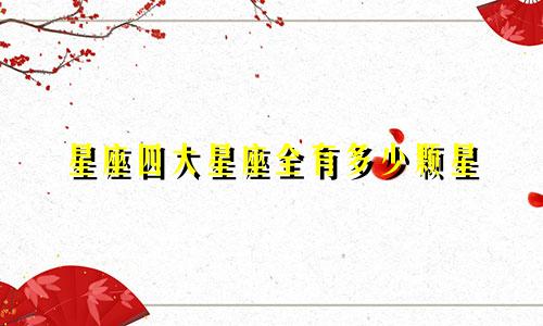 星座四大星座全有多少颗星