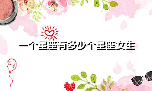 一个星座有多少个星座女生