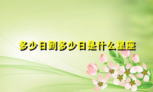 多少日到多少日是什么星座